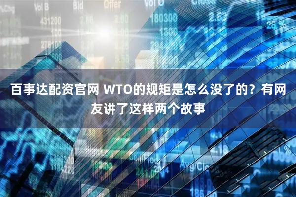 百事达配资官网 WTO的规矩是怎么没了的？有网友讲了这样两个故事