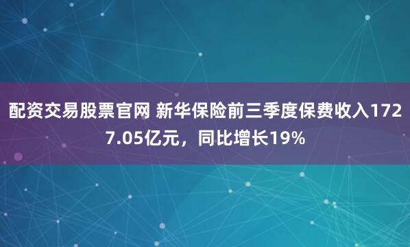配资交易股票官网 新华保险前三季度保费收入1727.05亿元，同比增长19%