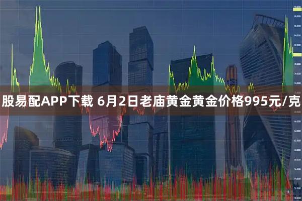 股易配APP下载 6月2日老庙黄金黄金价格995元/克