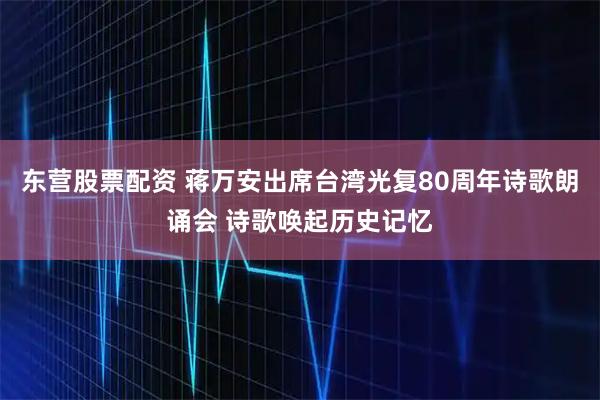 东营股票配资 蒋万安出席台湾光复80周年诗歌朗诵会 诗歌唤起历史记忆