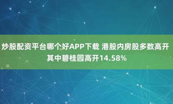 炒股配资平台哪个好APP下载 港股内房股多数高开 其中碧桂园高开14.58%