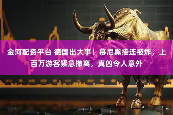 金河配资平台 德国出大事！慕尼黑接连被炸，上百万游客紧急撤离，真凶令人意外