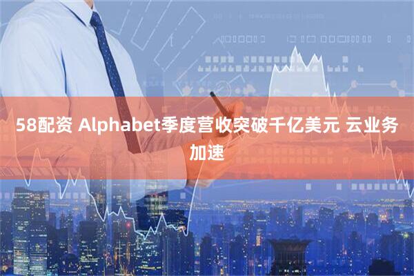 58配资 Alphabet季度营收突破千亿美元 云业务加速