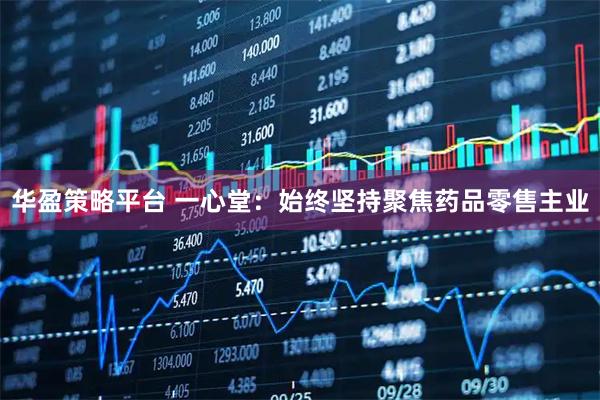 华盈策略平台 一心堂：始终坚持聚焦药品零售主业