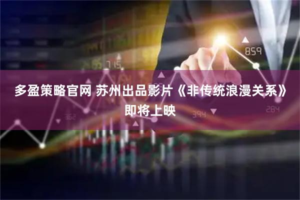 多盈策略官网 苏州出品影片《非传统浪漫关系》即将上映