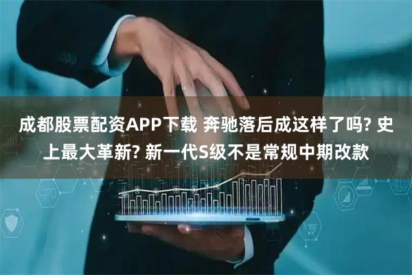 成都股票配资APP下载 奔驰落后成这样了吗? 史上最大革新? 新一代S级不是常规中期改款
