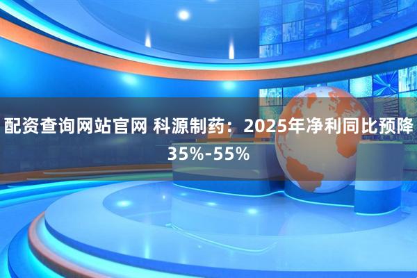 配资查询网站官网 科源制药：2025年净利同比预降35%-55%