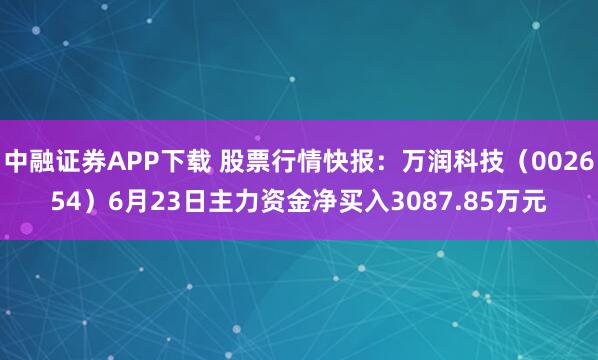 中融证券APP下载 股票行情快报：万润科技（002654）6月23日主力资金净买入3087.85万元