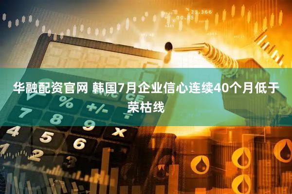 华融配资官网 韩国7月企业信心连续40个月低于荣枯线