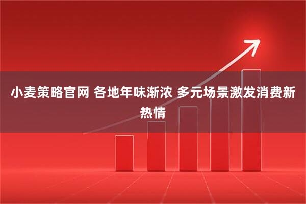 小麦策略官网 各地年味渐浓 多元场景激发消费新热情