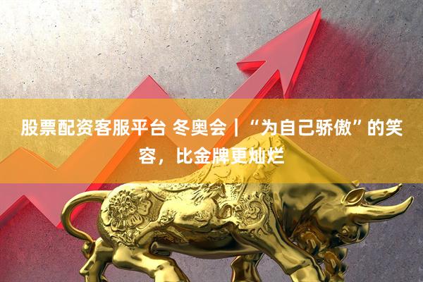 股票配资客服平台 冬奥会｜“为自己骄傲”的笑容，比金牌更灿烂
