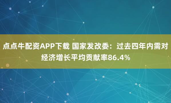 点点牛配资APP下载 国家发改委：过去四年内需对经济增长平均贡献率86.4%