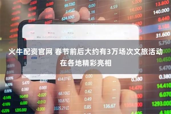 火牛配资官网 春节前后大约有3万场次文旅活动在各地精彩亮相