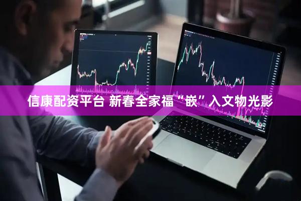 信康配资平台 新春全家福“嵌”入文物光影