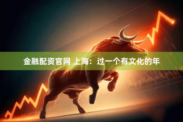 金融配资官网 上海：过一个有文化的年