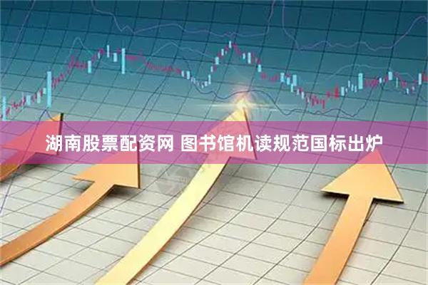 湖南股票配资网 图书馆机读规范国标出炉