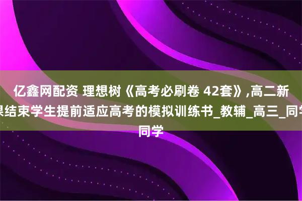 亿鑫网配资 理想树《高考必刷卷 42套》,高二新课结束学生提前适应高考的模拟训练书_教辅_高三_同学