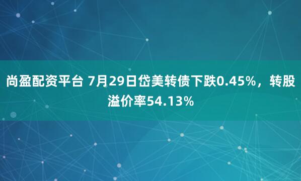 尚盈配资平台 7月29日岱美转债下跌0.45%，转股溢价率54.13%