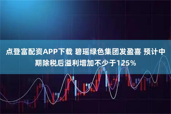 点登富配资APP下载 碧瑶绿色集团发盈喜 预计中期除税后溢利增加不少于125%