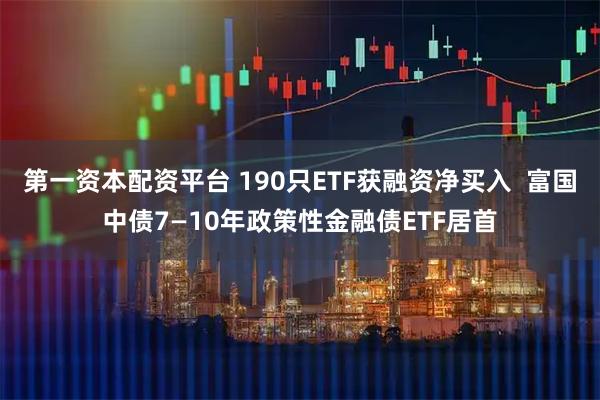 第一资本配资平台 190只ETF获融资净买入  富国中债7—10年政策性金融债ETF居首