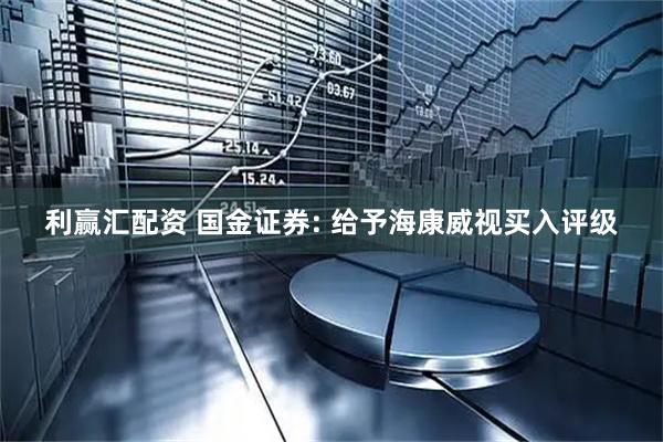 利赢汇配资 国金证券: 给予海康威视买入评级