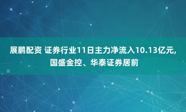 展鹏配资 证券行业11日主力净流入10.13亿元, 国盛金控、华泰证券居前