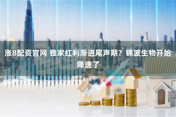 涨8配资官网 独家红利渐进尾声期？锦波生物开始降速了