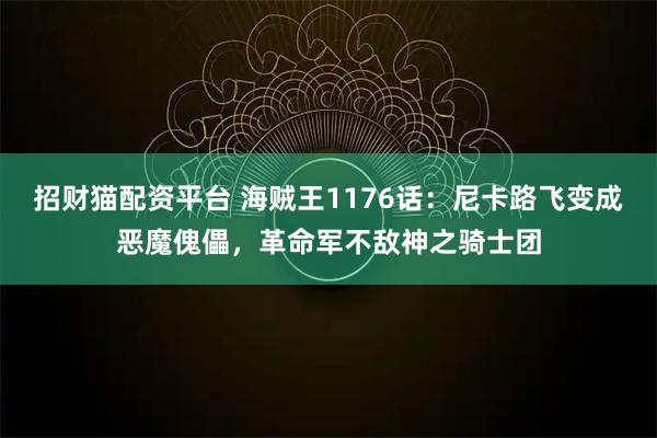 招财猫配资平台 海贼王1176话：尼卡路飞变成恶魔傀儡，革命军不敌神之骑士团