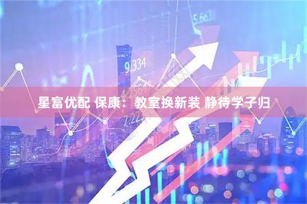 星富优配 保康：教室换新装 静待学子归
