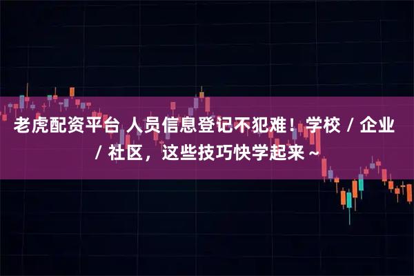 老虎配资平台 人员信息登记不犯难！学校 / 企业 / 社区，这些技巧快学起来～