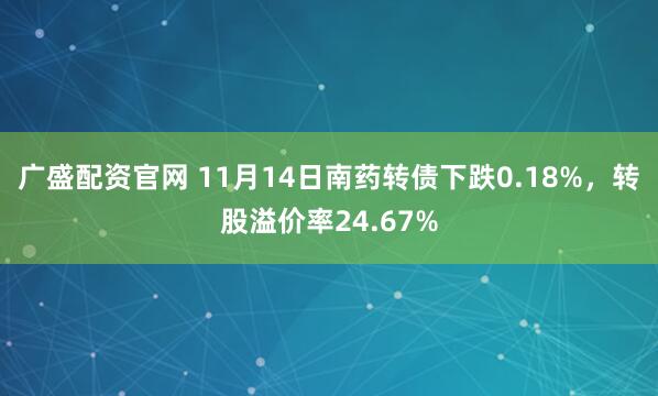 广盛配资官网 11月14日南药转债下跌0.18%，转股溢价率24.67%
