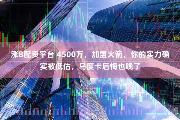 涨8配资平台 4500万，加盟火箭，你的实力确实被低估，乌度卡后悔也晚了
